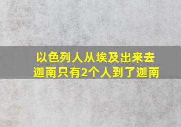 以色列人从埃及出来去迦南只有2个人到了迦南