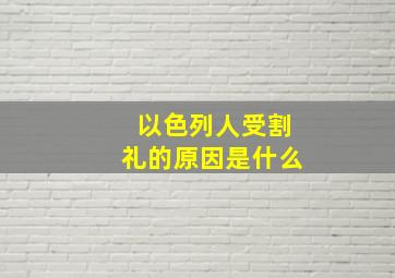 以色列人受割礼的原因是什么