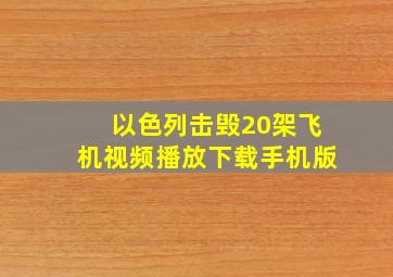 以色列击毁20架飞机视频播放下载手机版