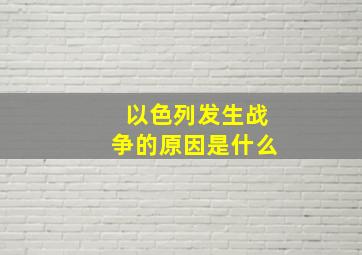 以色列发生战争的原因是什么