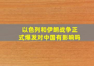 以色列和伊朗战争正式爆发对中国有影响吗