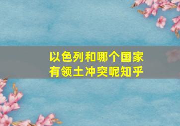 以色列和哪个国家有领土冲突呢知乎