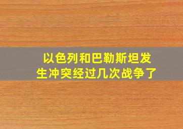 以色列和巴勒斯坦发生冲突经过几次战争了