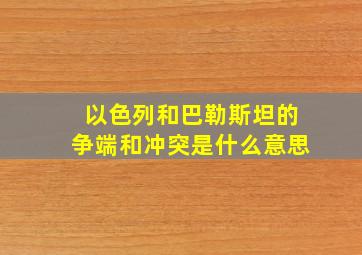 以色列和巴勒斯坦的争端和冲突是什么意思