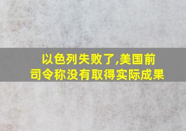 以色列失败了,美国前司令称没有取得实际成果