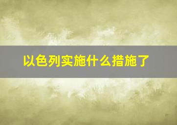 以色列实施什么措施了