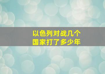 以色列对战几个国家打了多少年