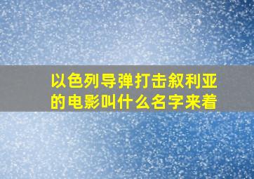 以色列导弹打击叙利亚的电影叫什么名字来着