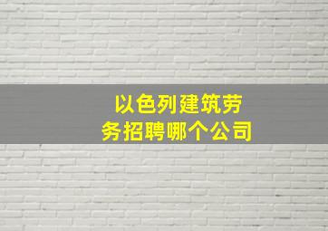 以色列建筑劳务招聘哪个公司