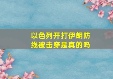 以色列开打伊朗防线被击穿是真的吗