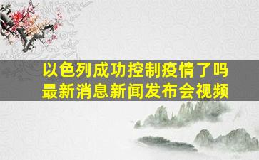 以色列成功控制疫情了吗最新消息新闻发布会视频