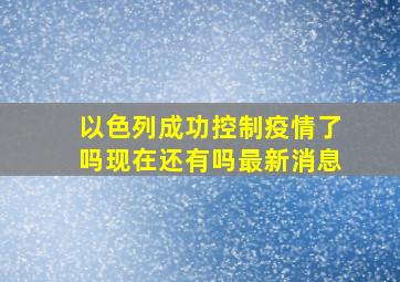 以色列成功控制疫情了吗现在还有吗最新消息