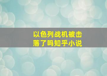 以色列战机被击落了吗知乎小说