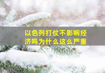 以色列打仗不影响经济吗为什么这么严重