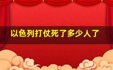 以色列打仗死了多少人了