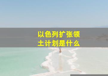 以色列扩张领土计划是什么