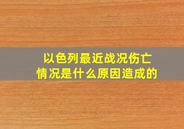 以色列最近战况伤亡情况是什么原因造成的