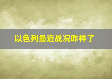 以色列最近战况咋样了