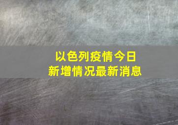 以色列疫情今日新增情况最新消息