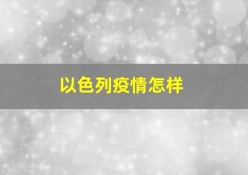 以色列疫情怎样