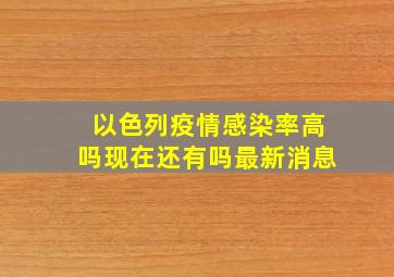 以色列疫情感染率高吗现在还有吗最新消息