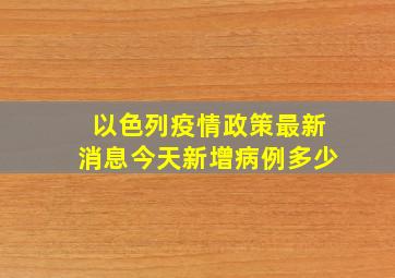 以色列疫情政策最新消息今天新增病例多少