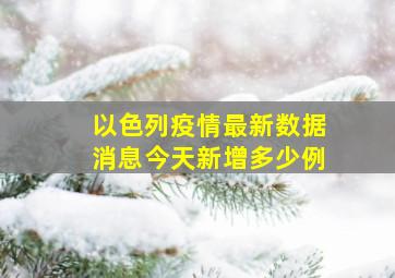 以色列疫情最新数据消息今天新增多少例