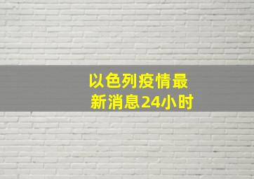 以色列疫情最新消息24小时