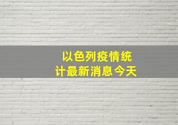 以色列疫情统计最新消息今天