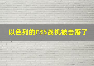 以色列的F35战机被击落了