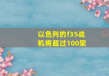 以色列的f35战机将超过100架