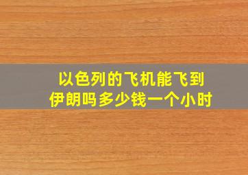 以色列的飞机能飞到伊朗吗多少钱一个小时