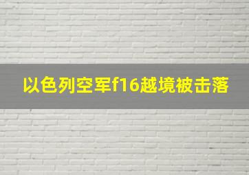 以色列空军f16越境被击落