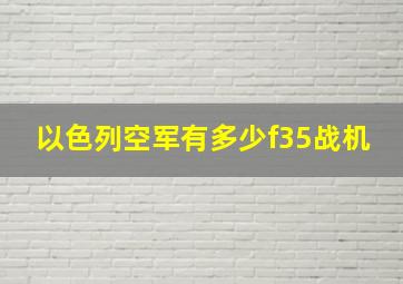 以色列空军有多少f35战机