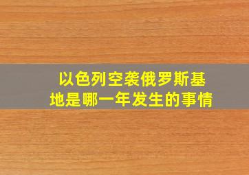 以色列空袭俄罗斯基地是哪一年发生的事情