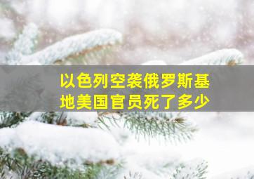 以色列空袭俄罗斯基地美国官员死了多少