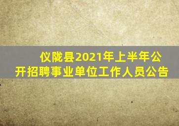 仪陇县2021年上半年公开招聘事业单位工作人员公告