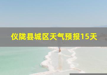 仪陇县城区天气预报15天