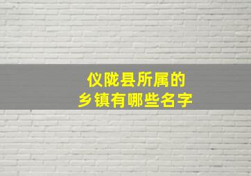 仪陇县所属的乡镇有哪些名字