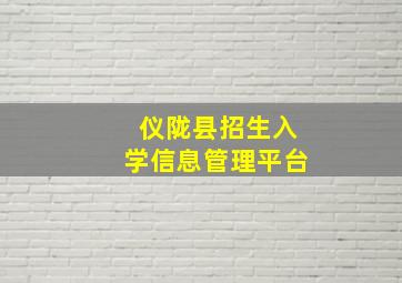 仪陇县招生入学信息管理平台