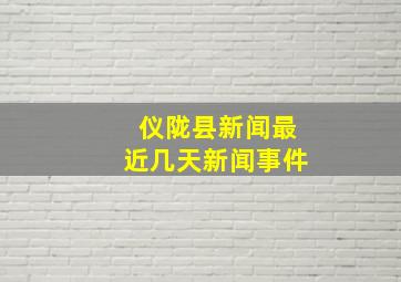 仪陇县新闻最近几天新闻事件