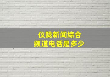 仪陇新闻综合频道电话是多少