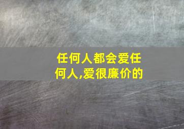 任何人都会爱任何人,爱很廉价的