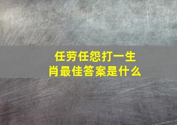 任劳任怨打一生肖最佳答案是什么