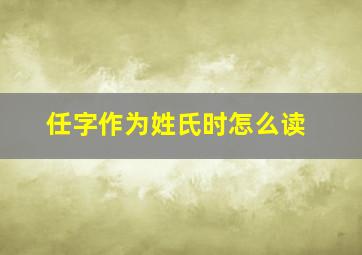 任字作为姓氏时怎么读