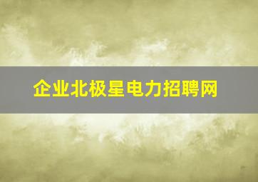 企业北极星电力招聘网