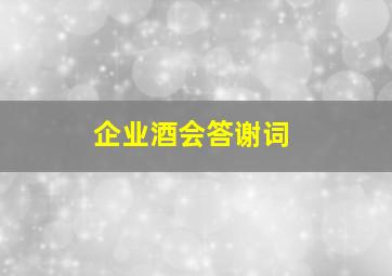 企业酒会答谢词