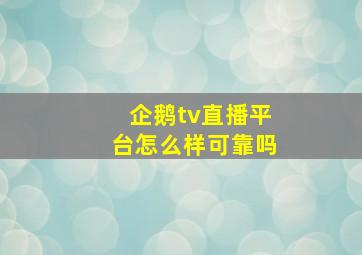 企鹅tv直播平台怎么样可靠吗