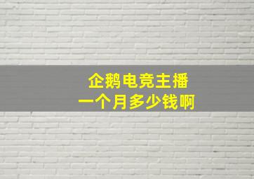 企鹅电竞主播一个月多少钱啊