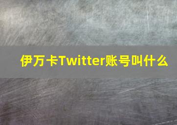 伊万卡Twitter账号叫什么